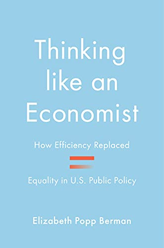 Thinking like an Economist: How Efficiency Replaced Equality in U.S. Public Policy by [Elizabeth Popp Berman]