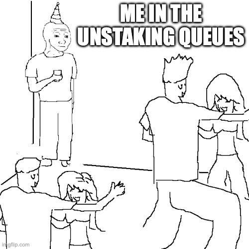 They don't know |  ME IN THE UNSTAKING QUEUES | image tagged in they don't know | made w/ Imgflip meme maker