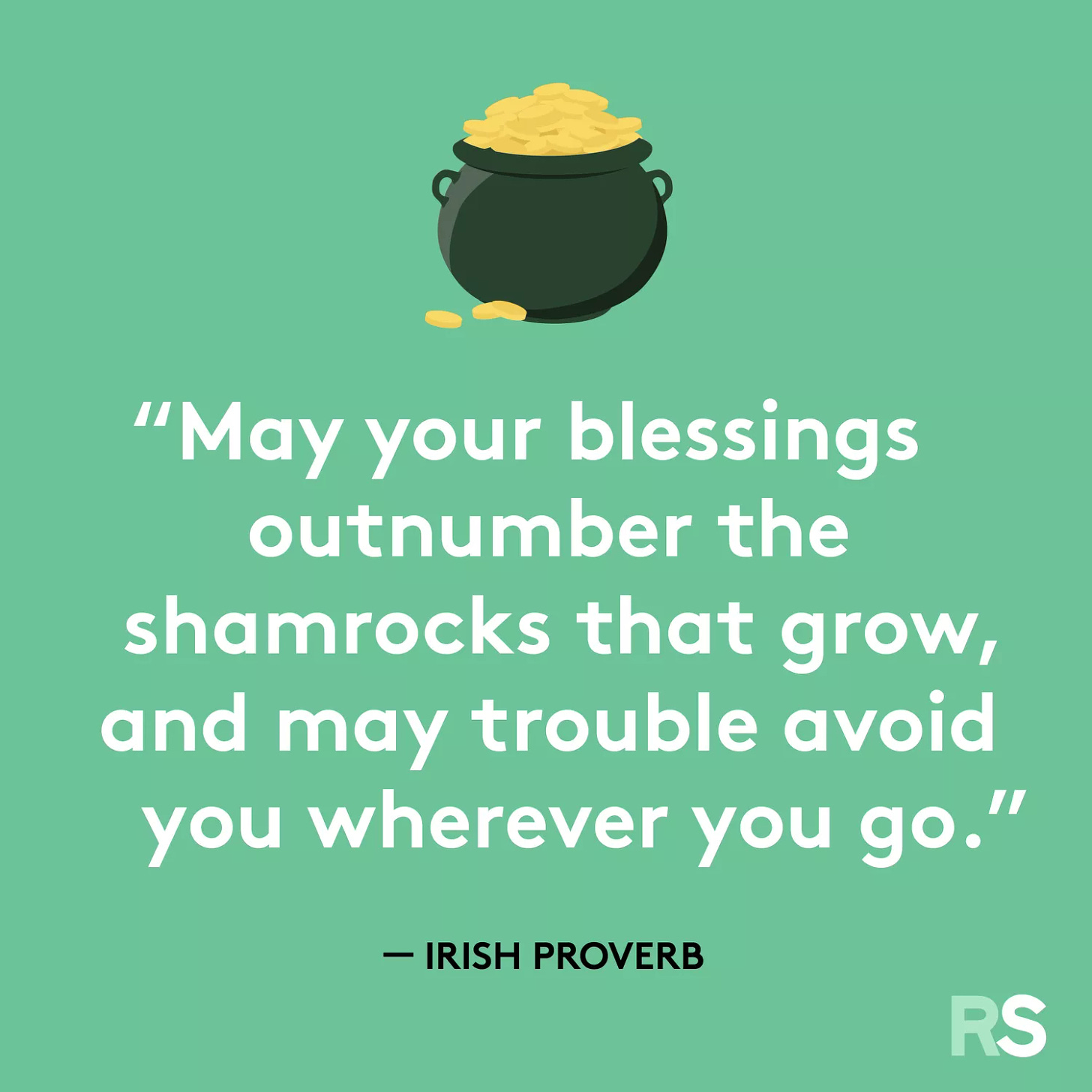 May your blessings outnumber the shamrocks that grow, and may trouble avoid you wherever you go.