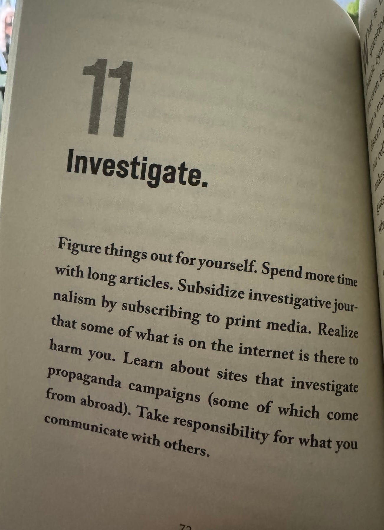 A picture of a book page. Investigate. Figure things out for yourself. Spend more time with long articles. Subsidize investigative journalism by subscribing to print media. Realize that some of what is on the internet is there to harm you. Learn about sites that investigate propaganda campaigns (some of which come from abroad). Take responsibility for what you communicate with others.