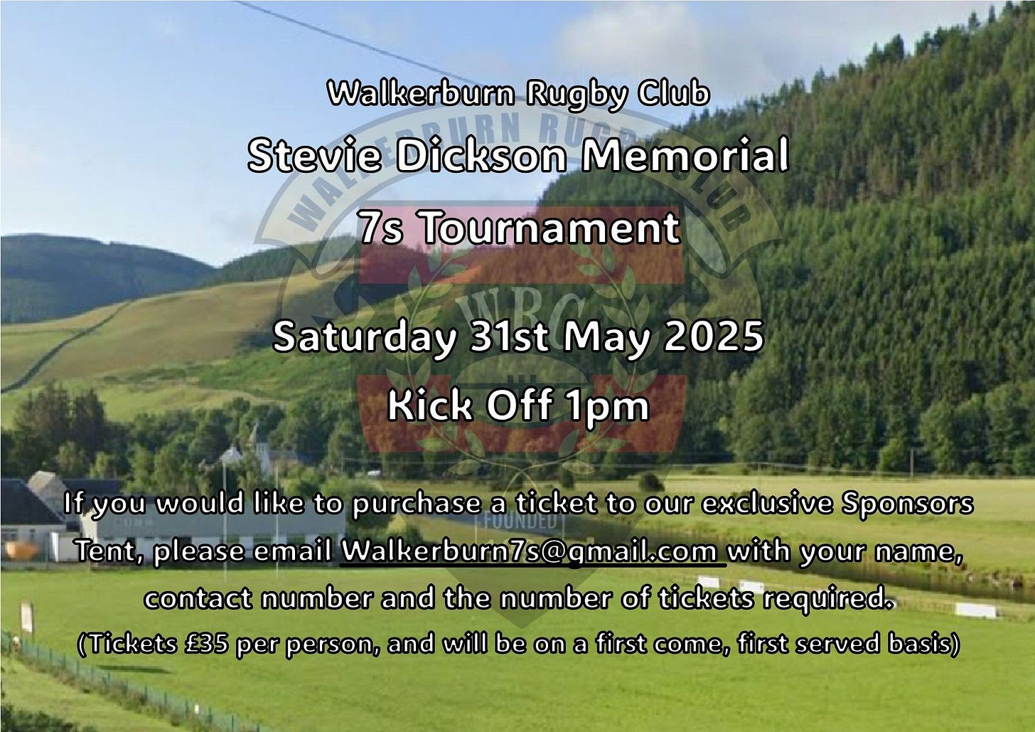 May be an image of text that says "Walkerburn Rugby Club Stevie Dickson Memorial 7ร Tournament Saturday 31st May 2025 Kick Off 1pm Ifyou would like to purchase a ticket to our exclusive Sponsors Tent, pleaseemai please email Walkerburn7s@qmail.com with your name, contact number and the number of tickets required. (Tickets £35 per person, and will be on a first COTE, first served basis)"