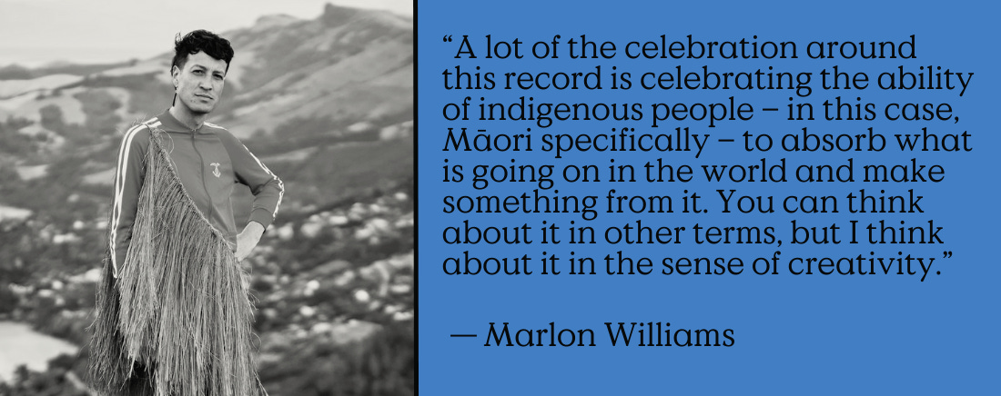 “A lot of the celebration around this record is celebrating the ability of indigenous people – in this case, Māori specifically – to absorb what is going on in the world and make something from it. You can think about it in other terms, but I think about it in the sense of creativity.” - Marlon Williams