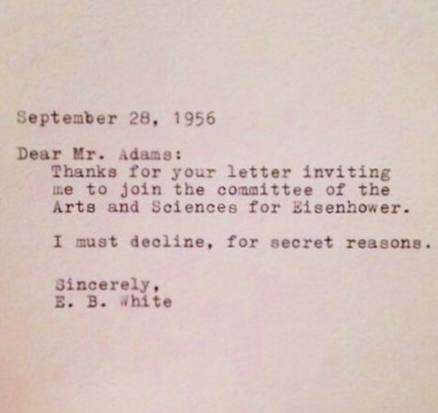 Image a letter dated September 28, 1956, it is addressed to Mr Adams and says: Thanks for your letter inviting me to join the committee of the Arts and Sciences for Eisenhower. I must decline for secret reasons. The email is signed off. Sincerely, E. B. White