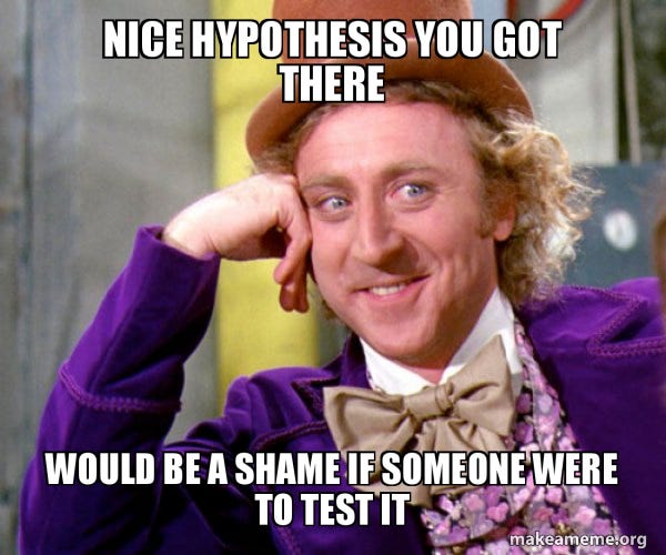 nice hypothesis you got there would be a shame if someone were to test it -  Willy Wonka Sarcasm Meme Meme Generator