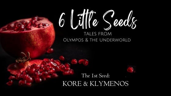 A pomegranate spills its seeds into the black: 6 Little Seeds. Tales of Olympos and the Underworld. The 1st Seed: Kore and Klymenos