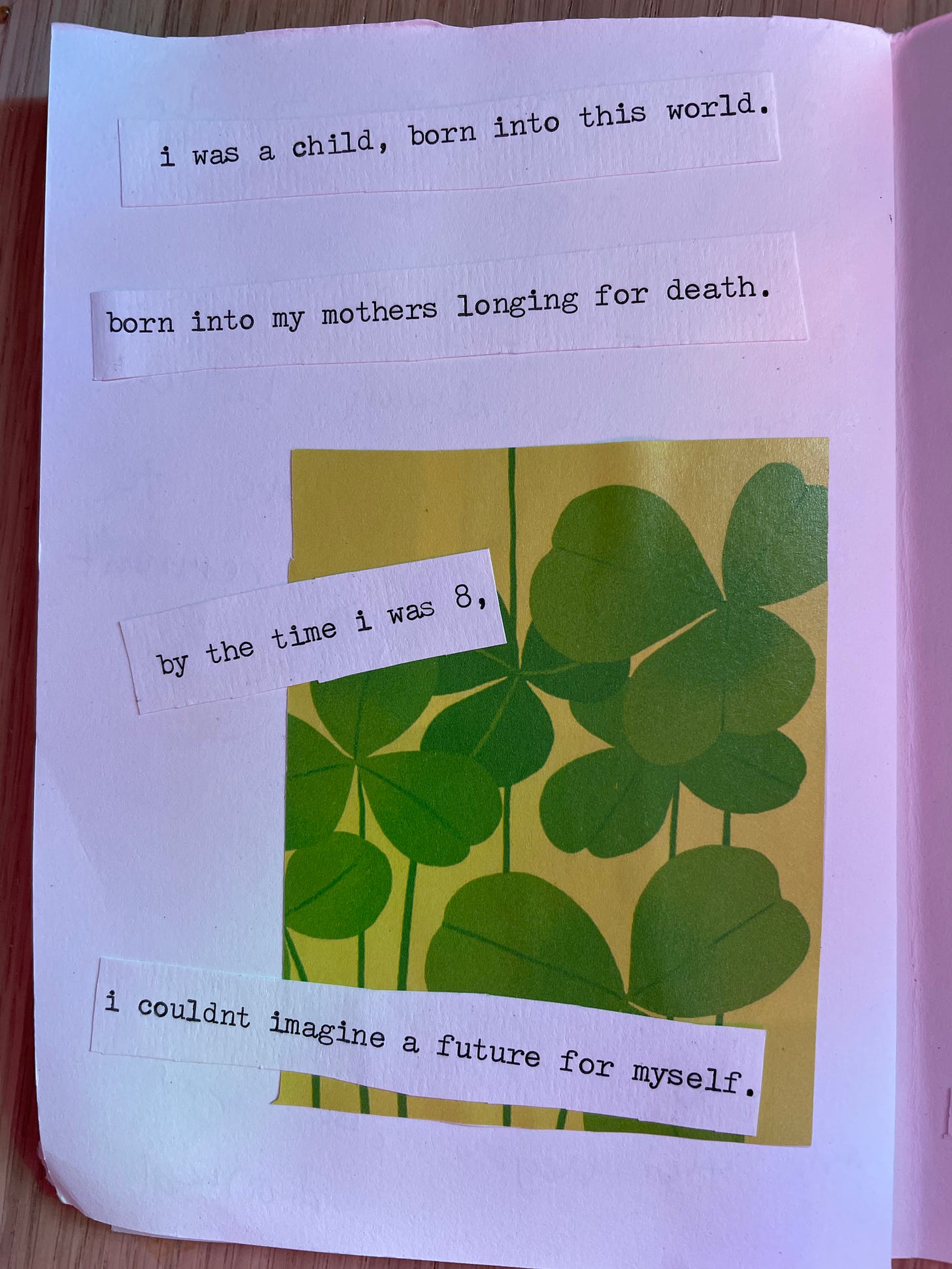 a small green image of clover on a white paper. text says I was a child born into this world. born into my mothers longing for death. by the time I was 8, I couldn't imagine a future for myself. 