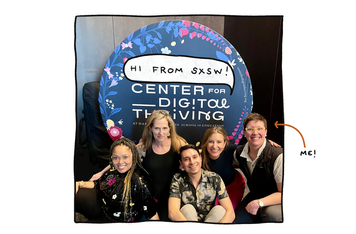 A cheerful group of five people posing for a photo at the SXSW event in front of a backdrop that reads 'Hi From SXSW! CENTER FOR DIGITAL THRIVING at Harvard Graduate School of Education'. One person is singled out with a handwritten note 'me!' and an arrow pointing at them, indicating they are the uploader.