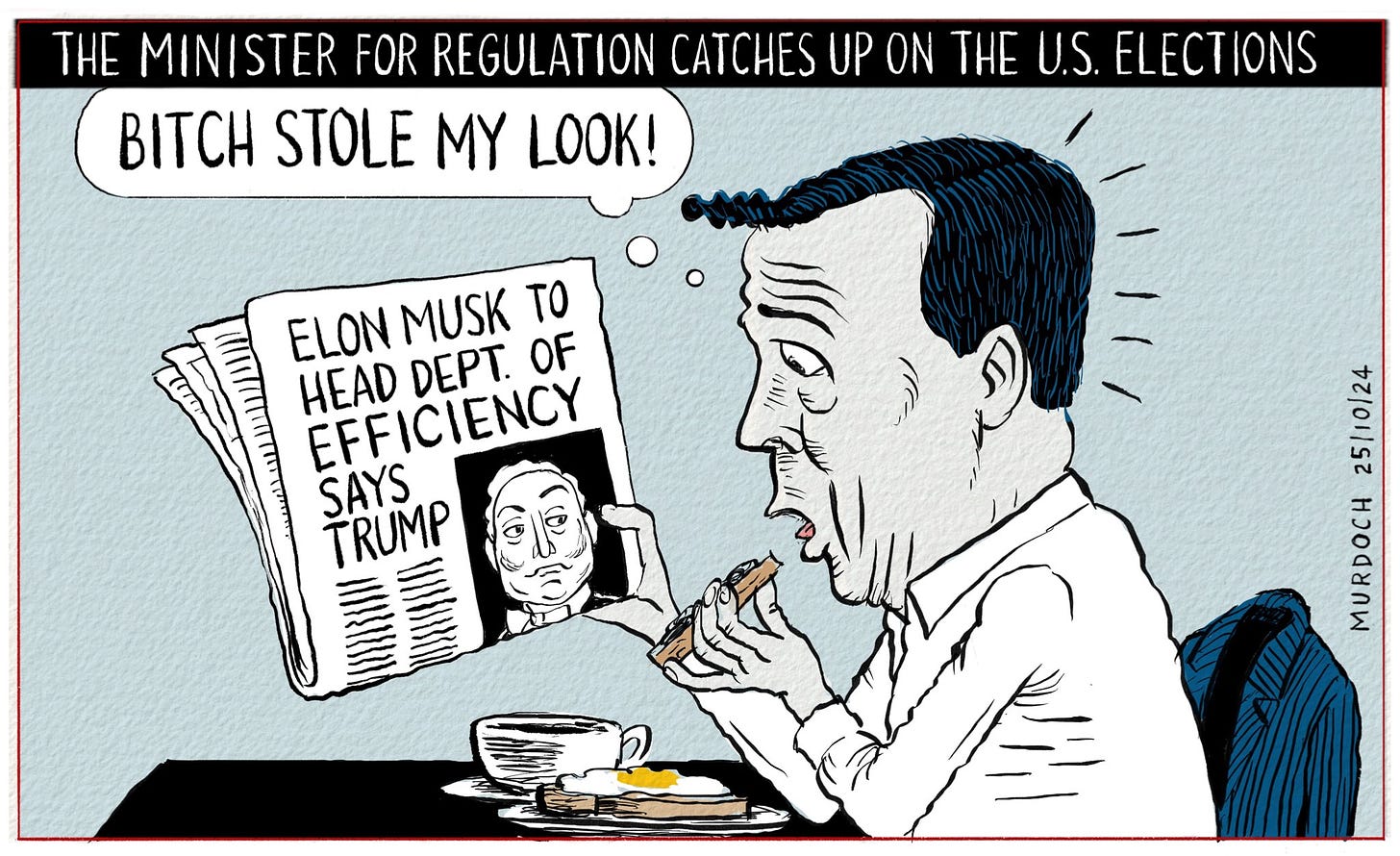 Cartoon. Title: The Minister for Regulation catches up on the U.S. Elections. 
Minister for Regulation David Seymour reading the newspaper over coffee and toast. The paper reads “Elon Musk to head Dept. of Efficiency says Trump.” with imperious looking photo of Musk. Seymour looks stunned, and says, “Bitch stole my look!”