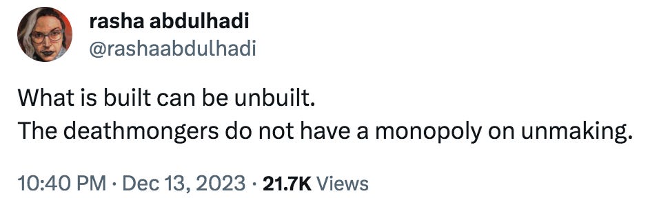 A tweet by rasha abdulhadi which says, "What is built can be unbuilt. The deathmongers do not have a monopoly on unmaking.