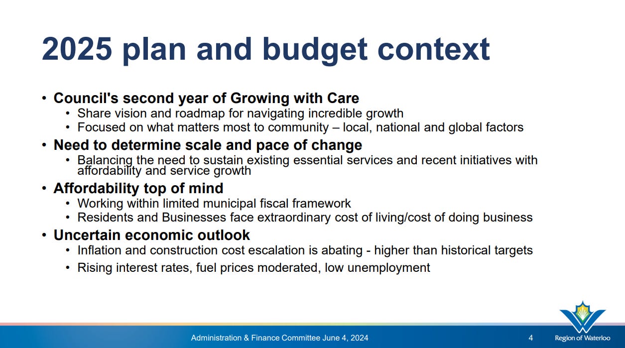 Text: 2025 plan and budget context • Council's second year of Growing with Care • Share vision and roadmap for navigating incredible growth • Focused on what matters most to community – local, national and global factors • Need to determine scale and pace of change • Balancing the need to sustain existing essential services and recent initiatives with affordability and service growth • Affordability top of mind • Working within limited municipal fiscal framework • Residents and Businesses face extraordinary cost of living/cost of doing business • Uncertain economic outlook • Inflation and construction cost escalation is abating - higher than historical targets • Rising interest rates, fuel prices moderated, low unemployment