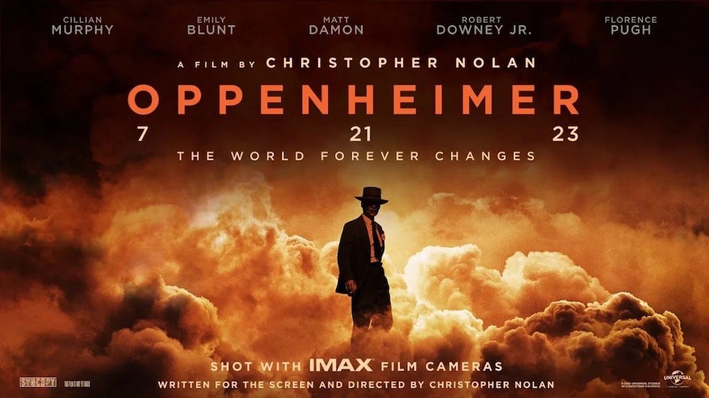 Oppenheimer poster, showing "Cillian Murphy, Emily Blunt, Matt Damon, Robert Downey Jr, and Florence Pugh" above "A Film By Christopher Nolan" above "Oppenheimer" above "7 21 23" above "The World Forever Changes" above a picture of Murphy dressed as Oppenheimer nearly in silhouette against the backdrop of various clouds in orange, white, black, and brown. On the bottom is "Shot with Imax Film Cameras" above "Written for the screen and directed by Christopher Nolan" In the bottom left corner is the logo of production company Syncopy and in the bottom right is the logo of film studio Universal.