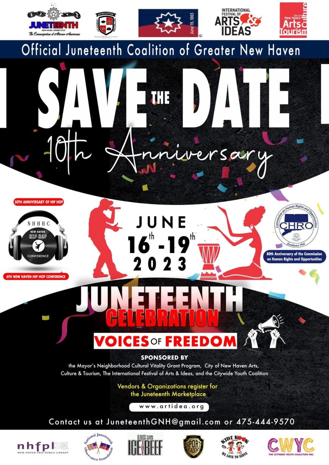 May be an image of text that says 'INTERNATIONAL ARTS Arts IDEAS Tourism Official Juneteenth Coalition of Greater New Haven SAVE THE DATE 10th Anniversary ANNIVERSART NHHHC HOP CONFERENCE CHRO Anniversary Humen Commission opportymities JUNE 16"-19t 2023 JUNETEENTH CELEBRATION VOICES OF FREEDOM SPONSORED BY Mayor's Neighborhood Cultural Grant Program, Culture Tourism, Internationa Festival Ideas, and New Haven Arts, Citywide Youth Coalition Vendors for Juneteenth Marketplace Contact US at JuneteenthGNH@gmail.com or 475-444-9570 nhfpl UNSINE ICEBEEF CWYC'