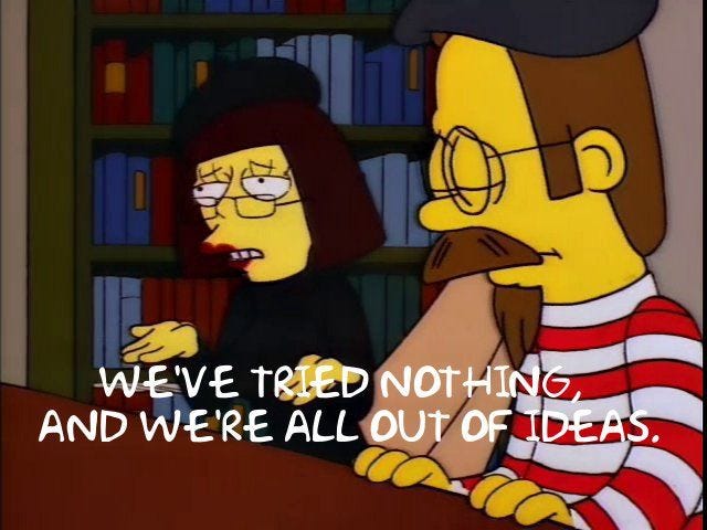 We've tried nothing, and we're all out of ideas. | The simpsons, Simpson