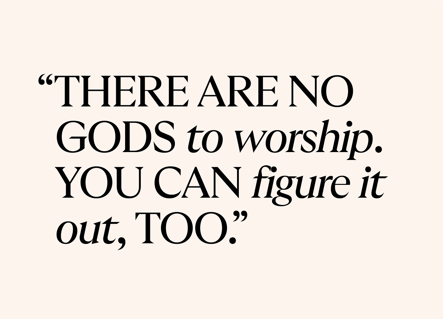 Large black text on a light beige background reads, “THERE ARE NO GODS to worship. YOU CAN figure it out, TOO.” The words "to worship" and "figure it out" are italicized.