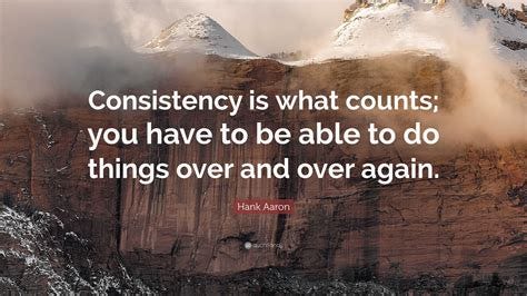 Hank Aaron Quote: "Consistency is what counts; you have to be able to ...