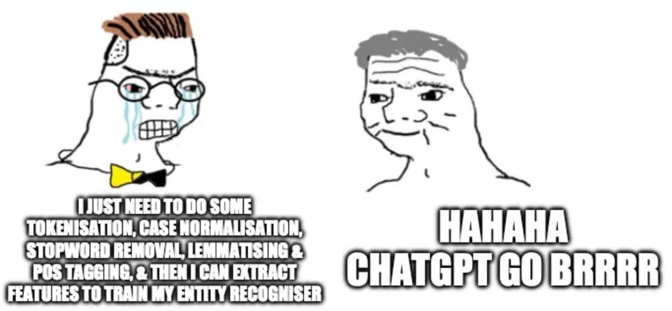 A meme with two badly drawn cartoon faces. The first one is crying and has the caption: "I just need to do some tokenization, case normalisation, stopword removal, lemmatising and POS tagging, and then I can extract features to train my entity recognizer." The second figure looks happier, and has a caption "hahaha ChatGPT go brrrr"