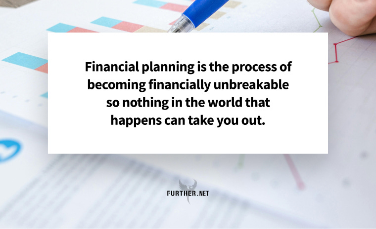 Financial planning is the process of becoming financially unbreakable so nothing in the world that happens can take you out.