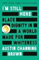 I'm Still Here: Black Dignity in a World Made for Whiteness by Channing Brown, Austin by Convergent Books