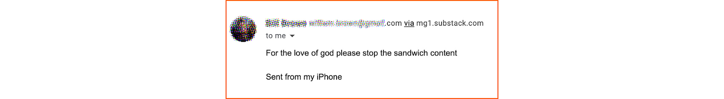 [ALT/CAPTION: A comment from a reader (identity redacted): “For the love of god please stop the sandwich content”]