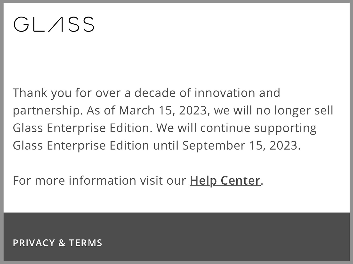 Thank you for over a decade of innovation and partnership. As of March 15, 2023, we will no longer sell Glass Enterprise Edition. We will continue supporting Glass Enterprise Edition until September 15, 2023.