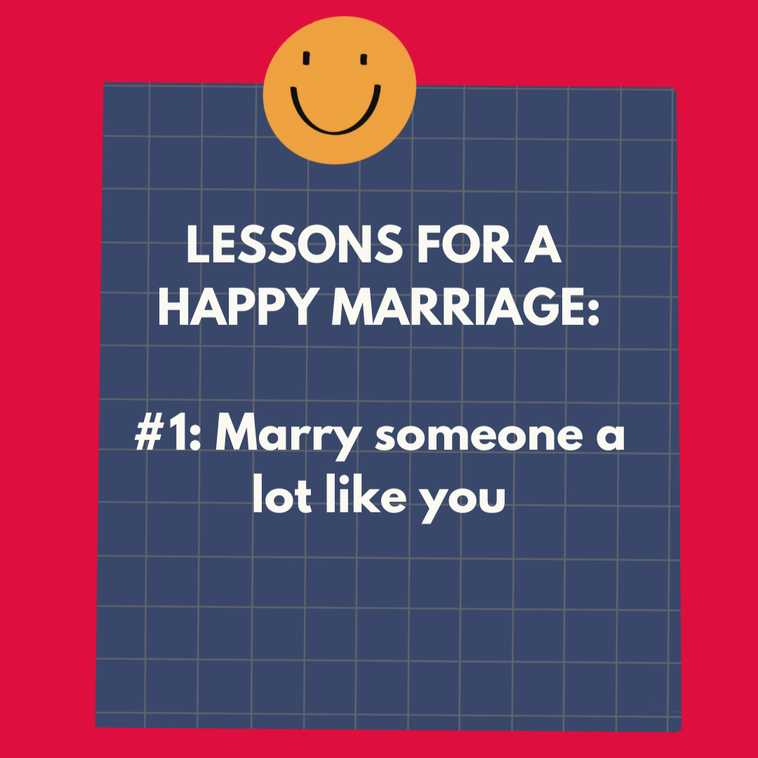 Lessons for a Happy Marriage: #1Marry someone a lot like you