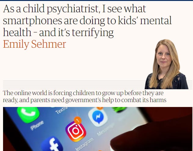 Guardian Article - As a child psychiatrist, I see what smartphones are doing to kids’ mental health – and it’s terrifying Emily Sehmer Emily Sehmer The online world is forcing children to grow up before they are ready, and parents need government’s help to combat its harms