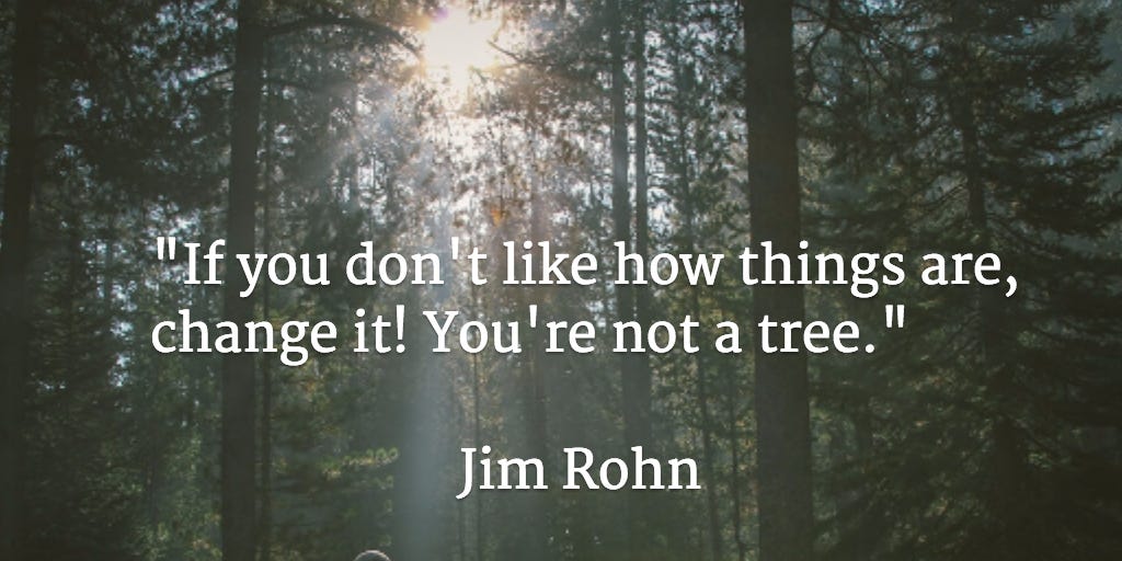 Greg Fry on X: ""If you don't like how things are, change it! You're not a  tree." - Jim Rohn http://t.co/Tf3v18hmJ5" / X