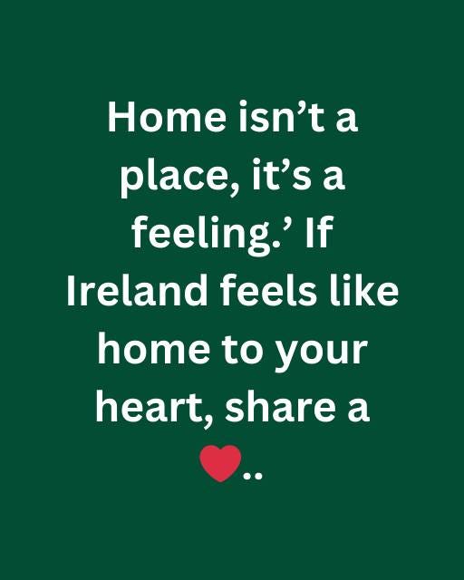 May be an image of heart and text that says "Home isn't a place, it's a feeling. If Ireland feels like home to your heart, share a"