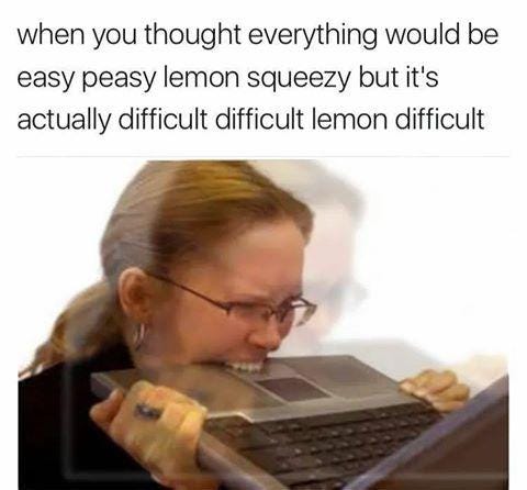 when you thought everything would be easy peasy lemon squeezy but it's actually difficult difficult lemon difficult above a woman biting a keyboard