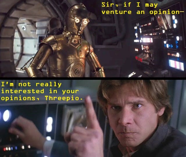 An image with dialogue from The Empire Strikes Back. C-3PO: "Sir, if I may venture an opinion—" Han Solo: "I'm not really interested in your opinions, Threepio."