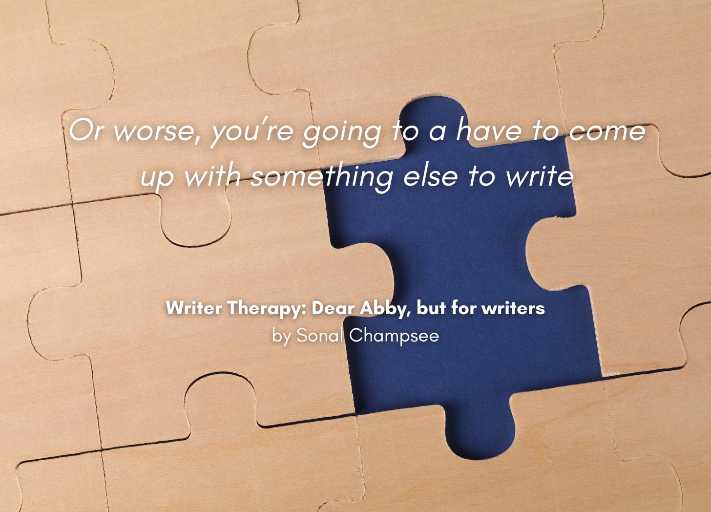 Background of interlocked puzzle pieces with one piece missing. Quote: "Or worse, you're going to have to come up with something else to write." Writer Therapy: Dear Abby, but for writers, by Sonal Champsee