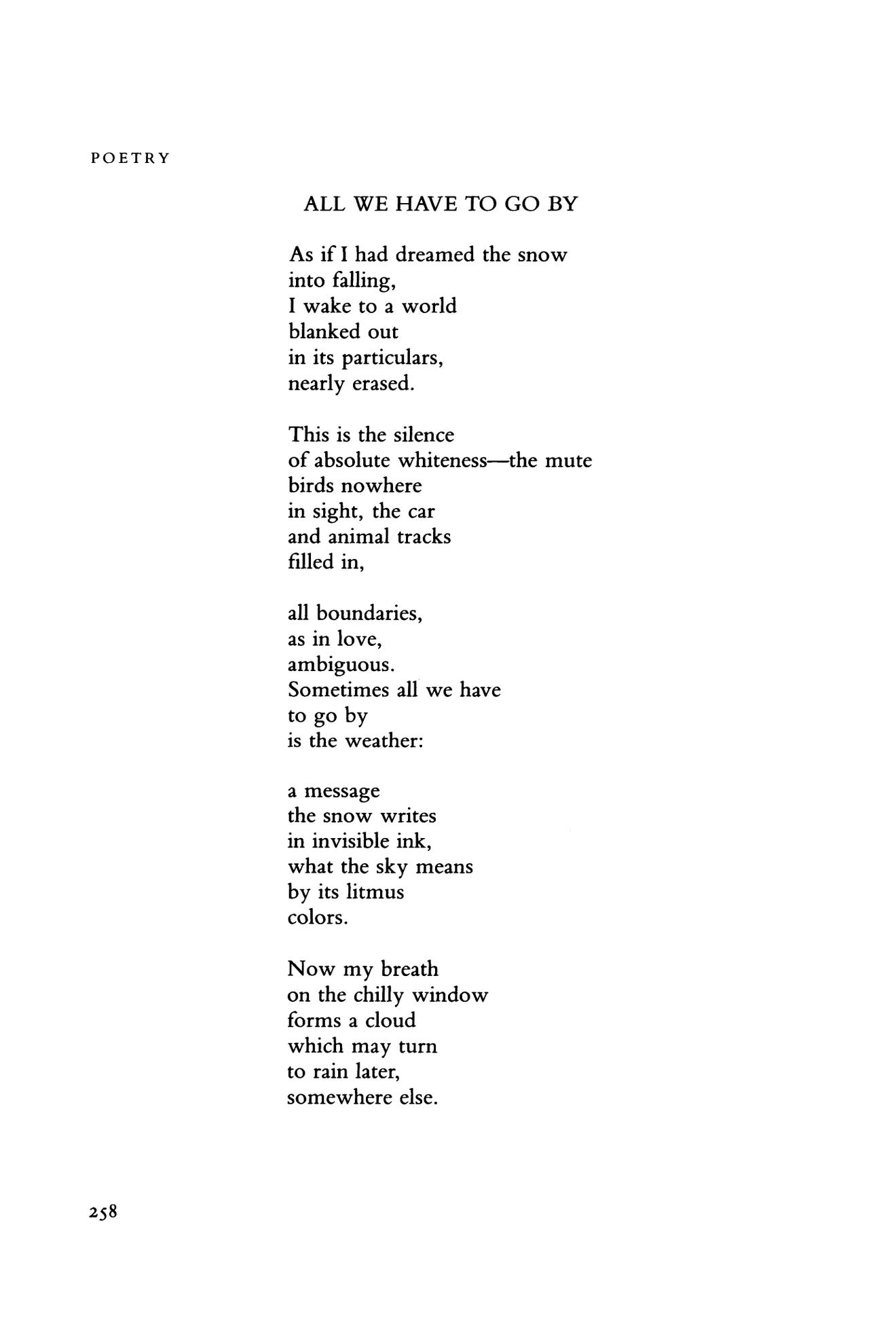 All we have to go by. As if I had dreamed the snow / into falling, / I wake to a world / blanked out / in its particulars, / nearly erased