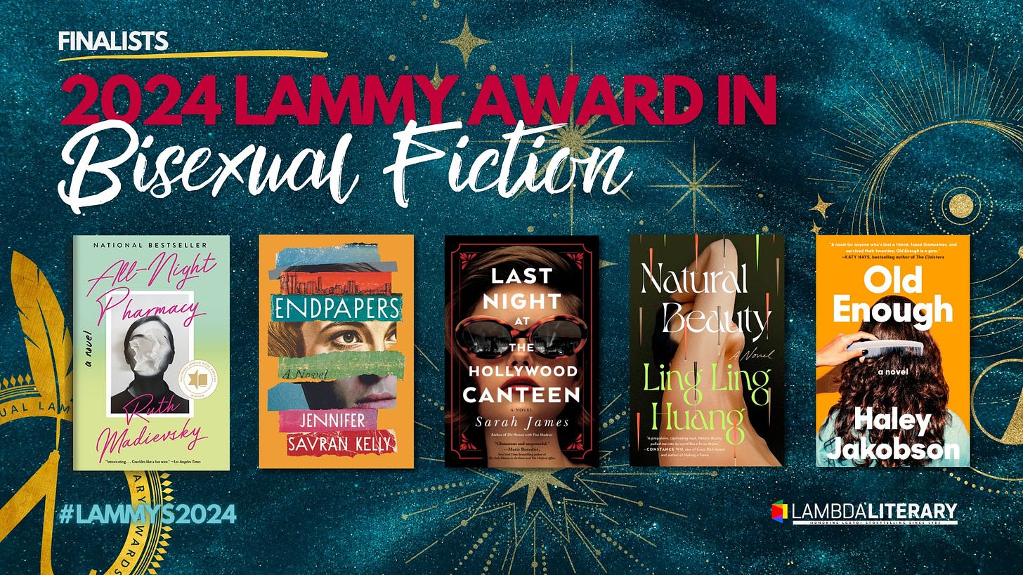 A graphic showing the book covers of the five finalists in Bisexual Fiction: All-Night Pharmacy by Ruth Madievsky, Endpapers by Jennifer Savran Kelly, Last Night at the Hollywood Canteen by Sarah James, Natural Beauty by Lin Ling Huang, and Old Enough by Haley Jakobson