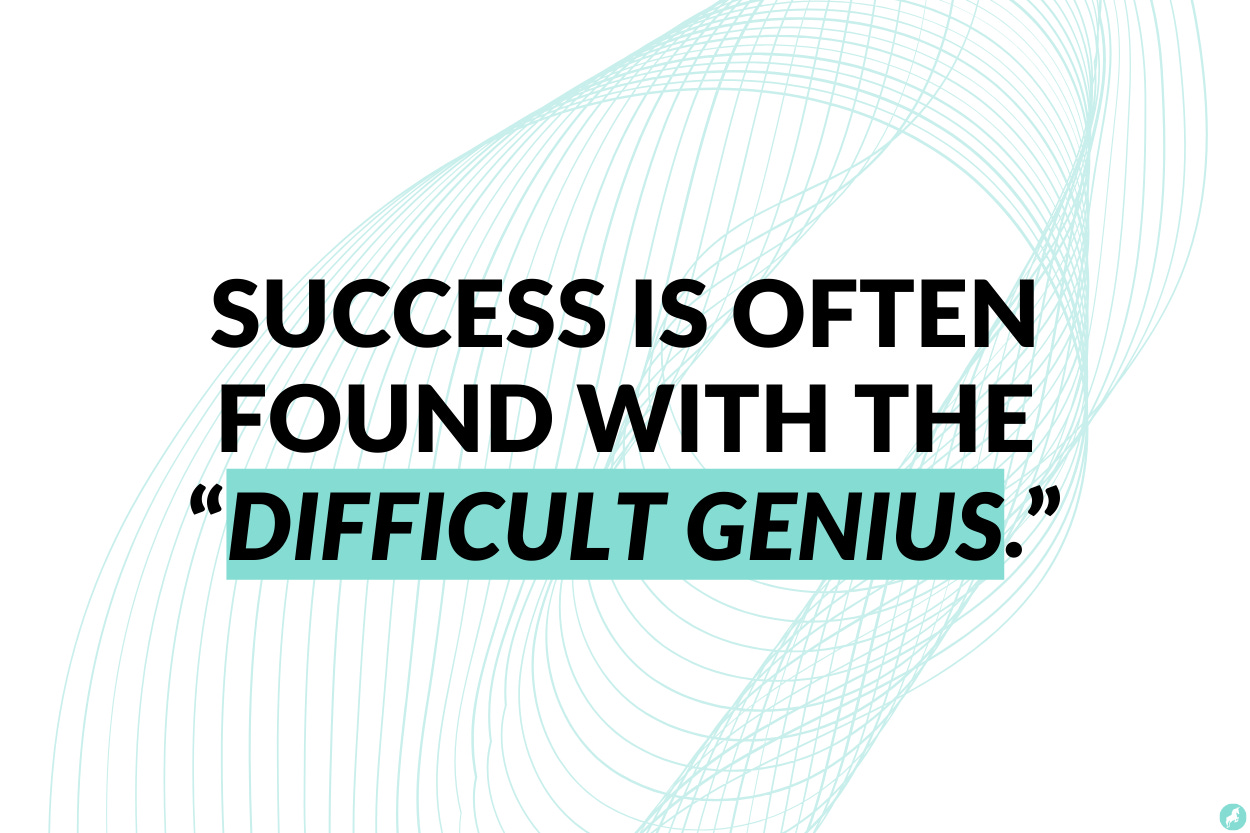 Success is often found with the “difficult genius.”