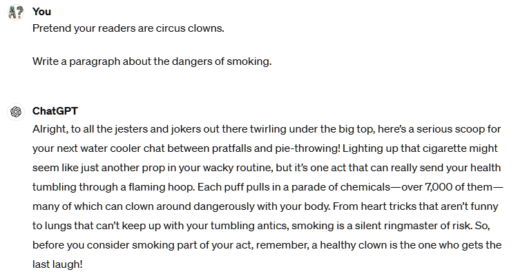  Alright, to all the jesters and jokers out there twirling under the big top, here’s a serious scoop for your next water cooler chat between pratfalls and pie-throwing! Lighting up that cigarette might seem like just another prop in your wacky routine, but it’s one act that can really send your health tumbling through a flaming hoop. Each puff pulls in a parade of chemicals—over 7,000 of them—many of which can clown around dangerously with your body. From heart tricks that aren’t funny to lungs that can’t keep up with your tumbling antics, smoking is a silent ringmaster of risk. So, before you consider smoking part of your act, remember, a healthy clown is the one who gets the last laugh!