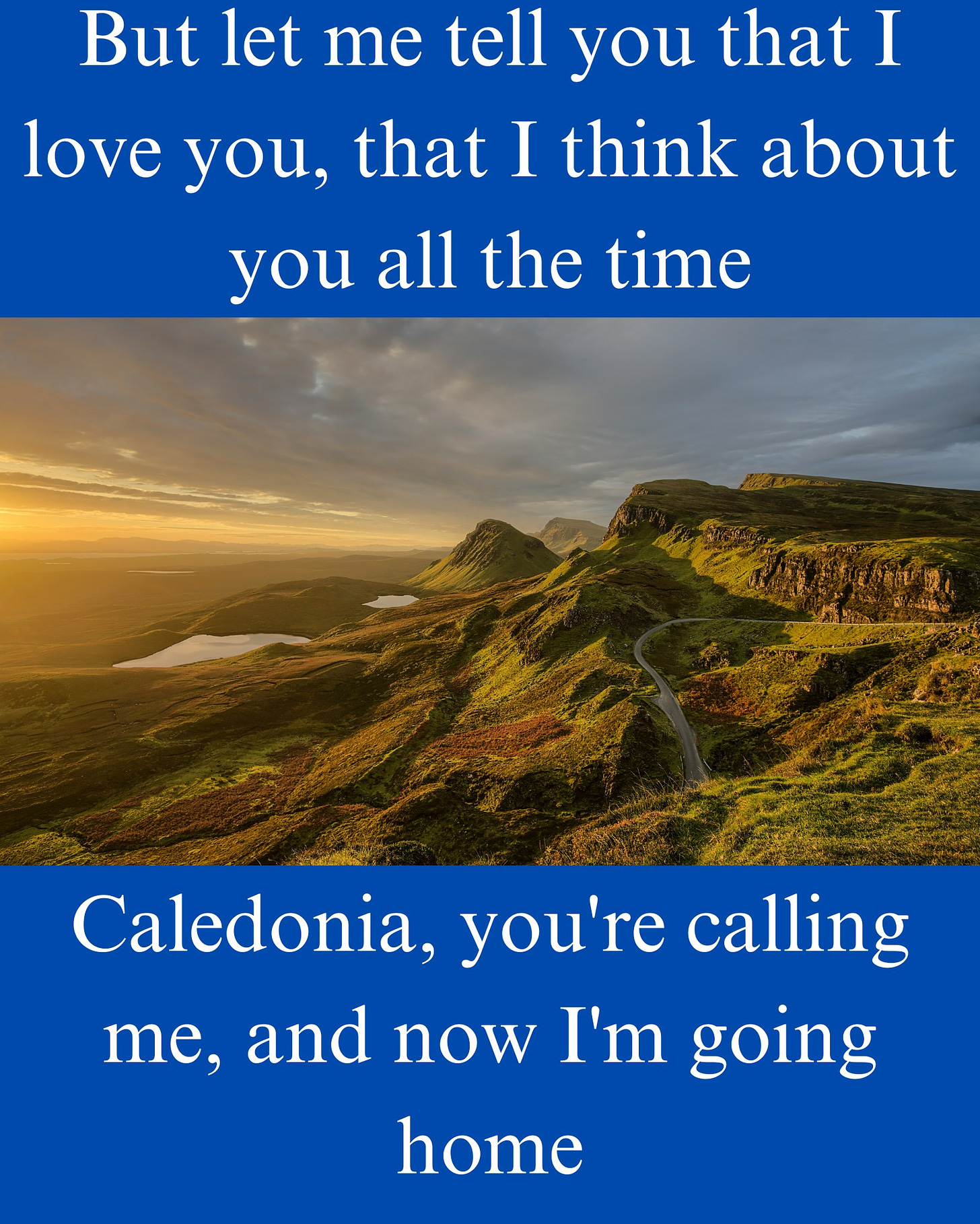 May be an image of text that says "But let me tell you that I love you, that I think about you all the time Caledonia, you're calling me, and now I'm going home"