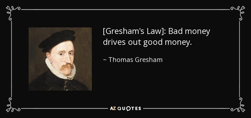 Thomas Gresham quote: [Gresham's Law]: Bad money drives out good money.