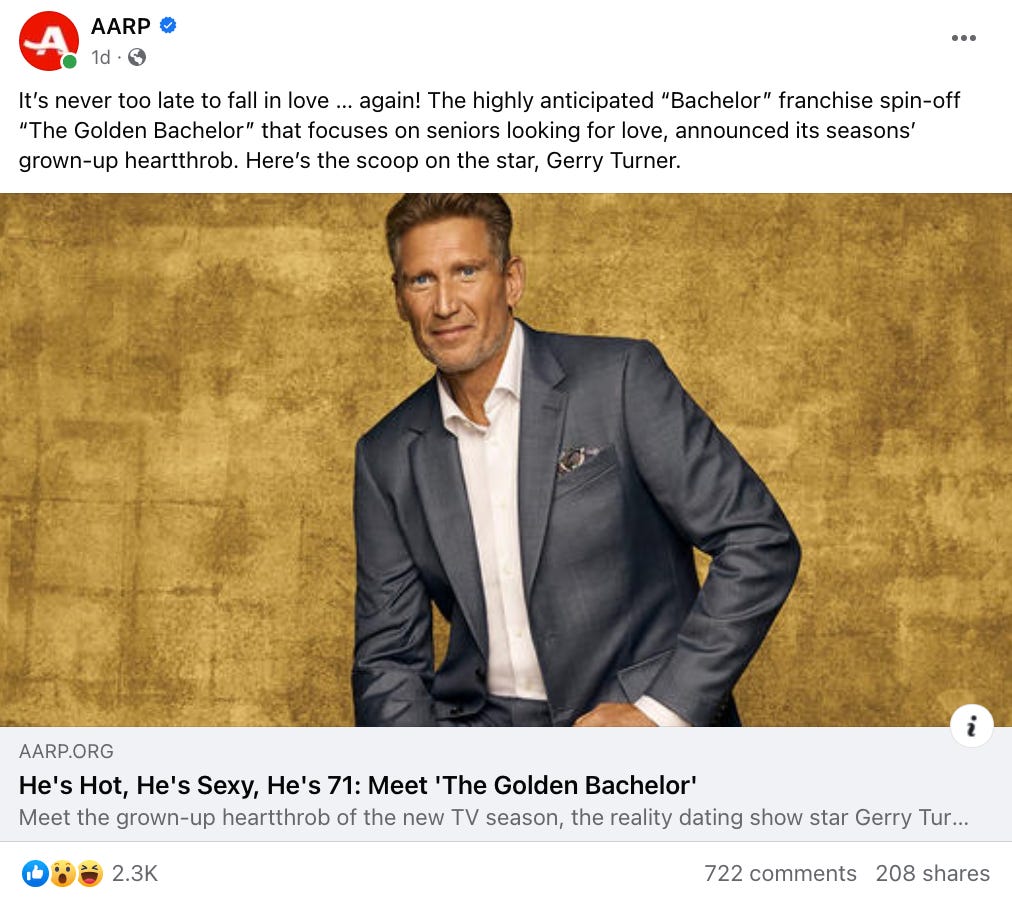 AARP FB post that says "It’s never too late to fall in love … again! The highly anticipated “Bachelor” franchise spin-off “The Golden Bachelor” that focuses on seniors looking for love, announced its seasons’ grown-up heartthrob. Here’s the scoop on the star, Gerry Turner." with a link to an article.