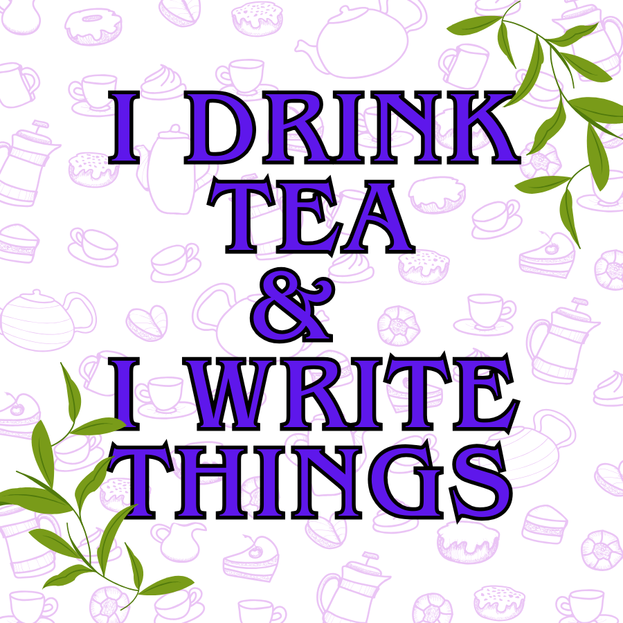 I drink tea and I write things, background full of tea cups, tea pots, and pastries, foreground has tea leaves at the bottom left and top right of the image.