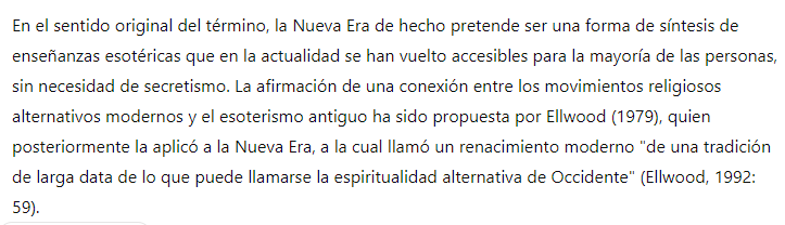 En el sentido original del término, la Nueva Era de hecho pretende ser una forma de síntesis de enseñanzas esotéricas que en la actualidad se han vuelto accesibles para la mayoría de las personas, sin necesidad de secretismo. La afirmación de una conexión entre los movimientos religiosos alternativos modernos y el esoterismo antiguo ha sido propuesta por Ellwood (1979), quien posteriormente la aplicó a la Nueva Era, a la cual llamó un renacimiento moderno "de una tradición de larga data de lo que puede llamarse la espiritualidad alternativa de Occidente" (Ellwood, 1992: 59).