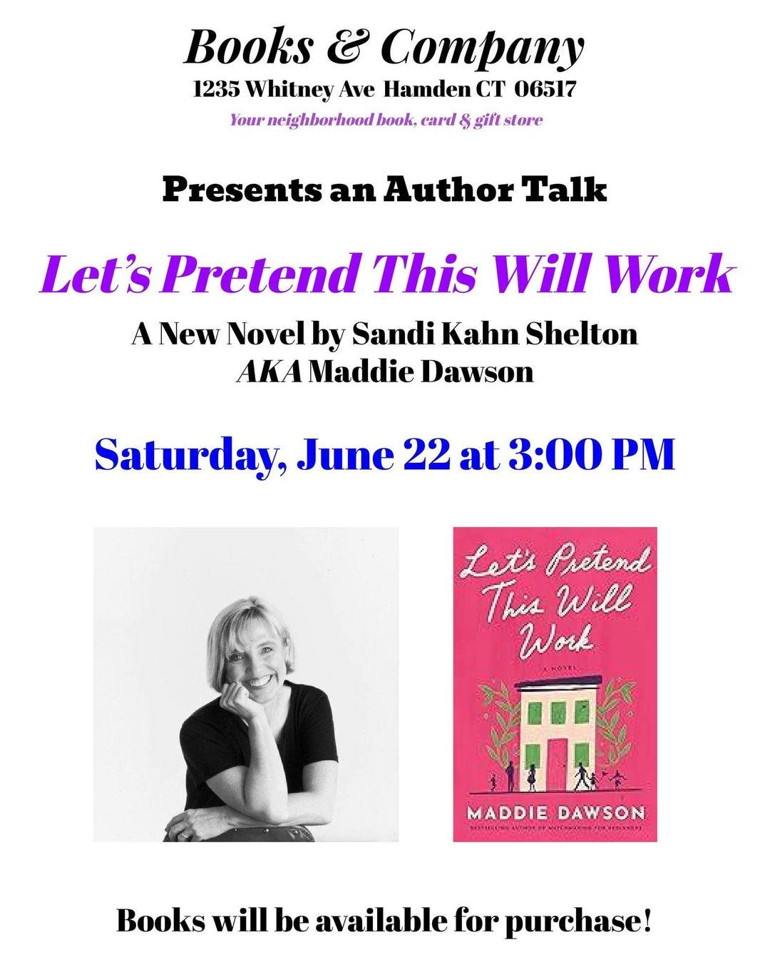 May be an image of 1 person and text that says 'Books & CTpany 1235 Whilney Ave Hamden CT 06517 Your neighborhood book. eard gift store Presents an Author Talk Let's Pretend This Will Work A New Novel by Sandi Kahn Shelton AKA Maddie Dawson Saturday, June 22 at 3:00 PM Let's Pretend This Will Work MADDIEDAWSON MADDIE DAWSON Books will be ava available for purchase!'