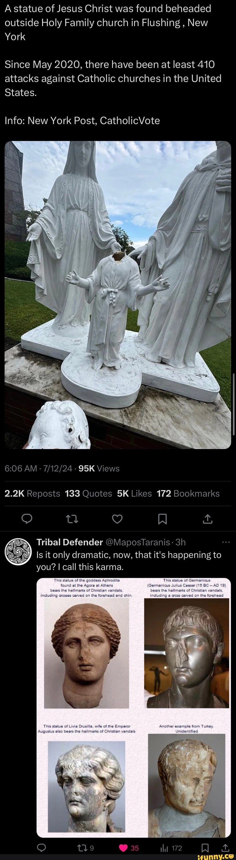 A statue of Jesus Christ was found beheaded outside Holy Family church in Flushing , New York Since May 2020, there have been at least 410 attacks against Catholic churches in the United States. Info: New York Post, CatholicVote AM - - Views 2.2K Reposts 133 Quotes Likes 172 Bookmarks Tribal Defender @MaposTaranis: s it only dramatic, now, that it's happening to you? I call this karma. the (19 AD thin the