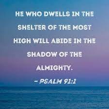 Psalm 91:1 He who dwells in the shelter of the Most High will abide in the  shadow of the Almighty.