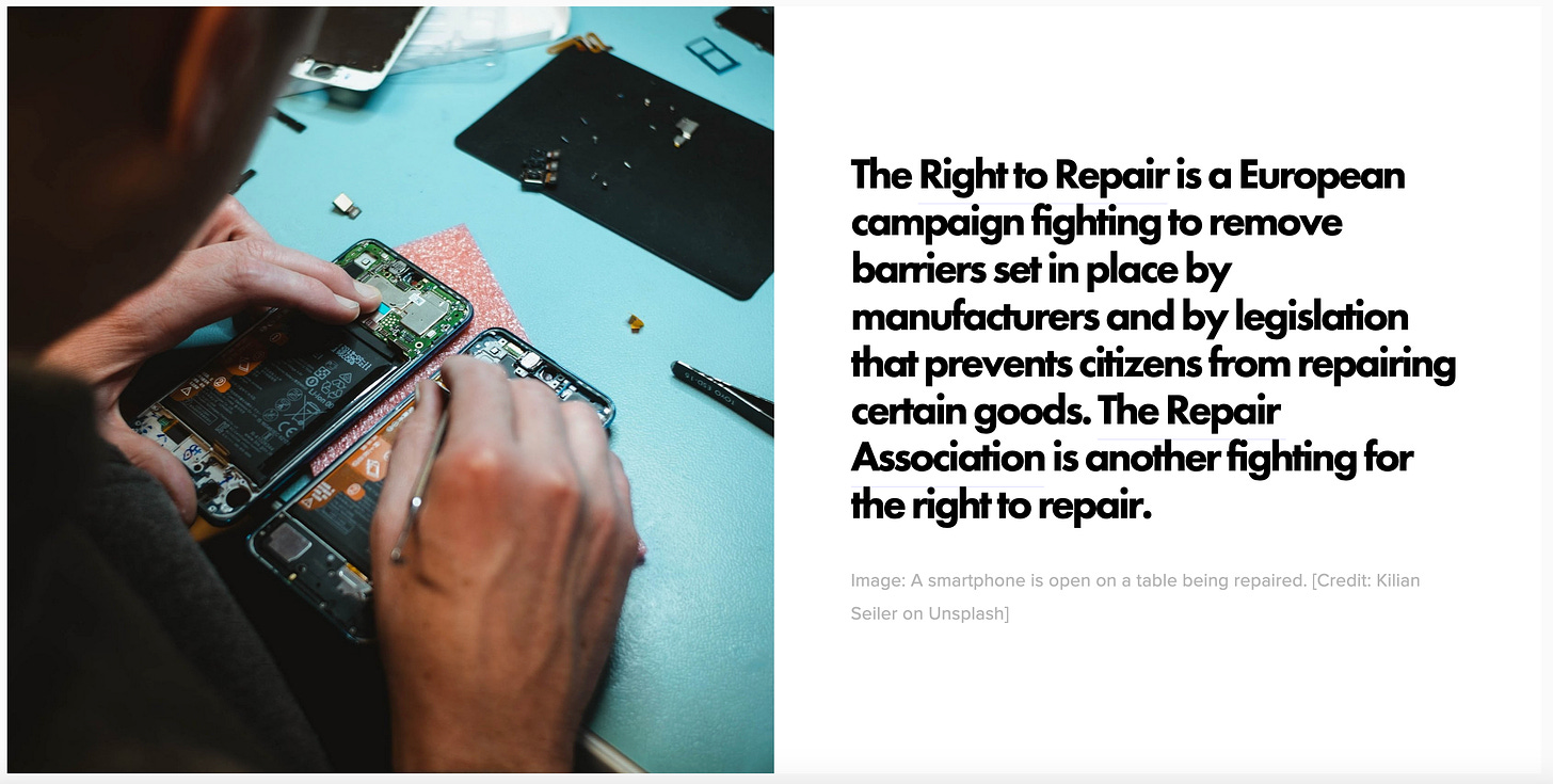 The Right to Repair is a European campaign fighting to remove barriers set in place by manufacturers and by legislation that prevents citizens from repairing certain goods. The Repair Association is another fighting for the right to repair. A smartphone is open on a table being repaired. [Credit: Kilian Seiler on Unsplash]