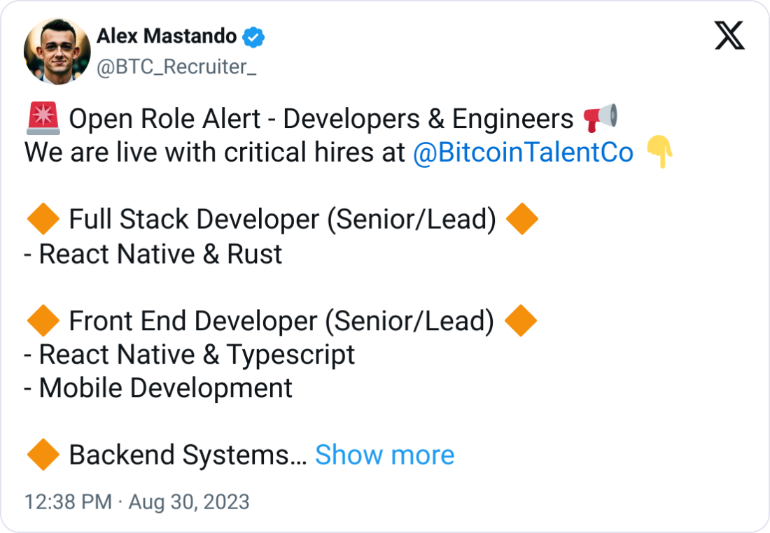 Alex Mastando @BTC_Recruiter_ 🚨 Open Role Alert - Developers & Engineers 📢 We are live with critical hires at  @BitcoinTalentCo  👇  🔶 Full Stack Developer (Senior/Lead) 🔶 - React Native & Rust  🔶 Front End Developer (Senior/Lead) 🔶 - React Native & Typescript - Mobile Development  🔶 Backend Systems Engineer (Lead/Head) 🔶 - Rust - Systems Engineering - Project/Team lead or management experience  If your skillsets, previous work or direct interests align with the above, please connect with me or  @BitcoinTalentCo  to move the needle on getting you your next project. These roles are urgent and ready for your impact 🔥
