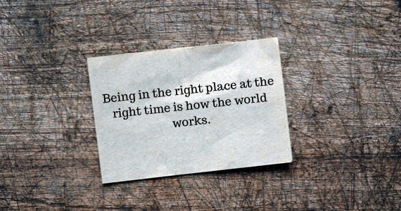Being-in-the-right-place-at-the-right-time-is-how-the-world-works..png