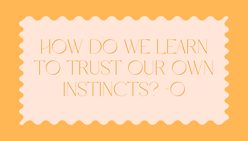 O asked, “How do we learn to trust our own instincts?”