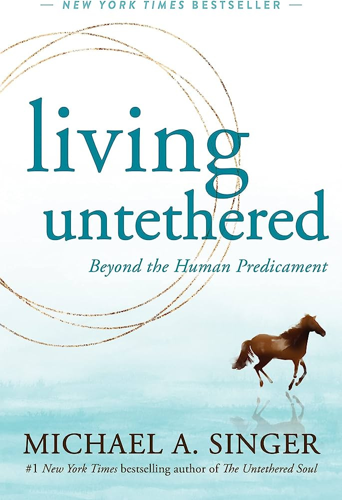 Living Untethered: Beyond the Human Predicament: Singer, Michael A:  9781648480935: Amazon.com: Books