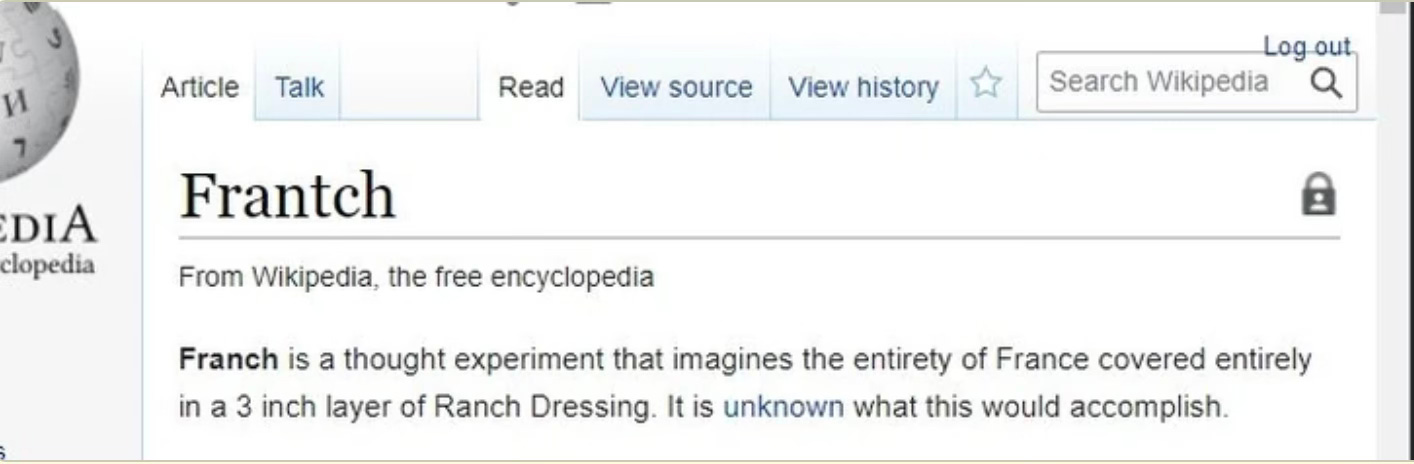 A possibly fake or deleted Wikipedia entry titled Frantch: “Franch is a thought experiment that imagines the entirety of France covered entirely in a 3 inch layer of Ranch Dressing. It is unknown what this would accomplish.”