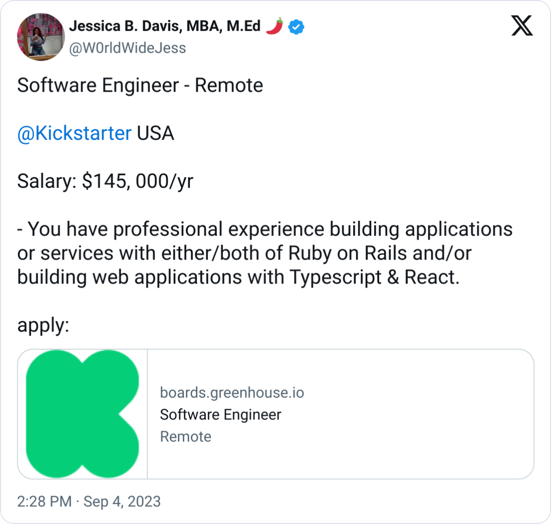 Jessica B. Davis, MBA, M.Ed 🌶 @W0rldWideJess Software Engineer - Remote   @Kickstarter  USA  Salary: $145, 000/yr  - You have professional experience building applications or services with either/both of Ruby on Rails and/or building web applications with Typescript & React. 